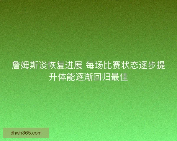 詹姆斯谈恢复进展 每场比赛状态逐步提升体能逐渐回归最佳